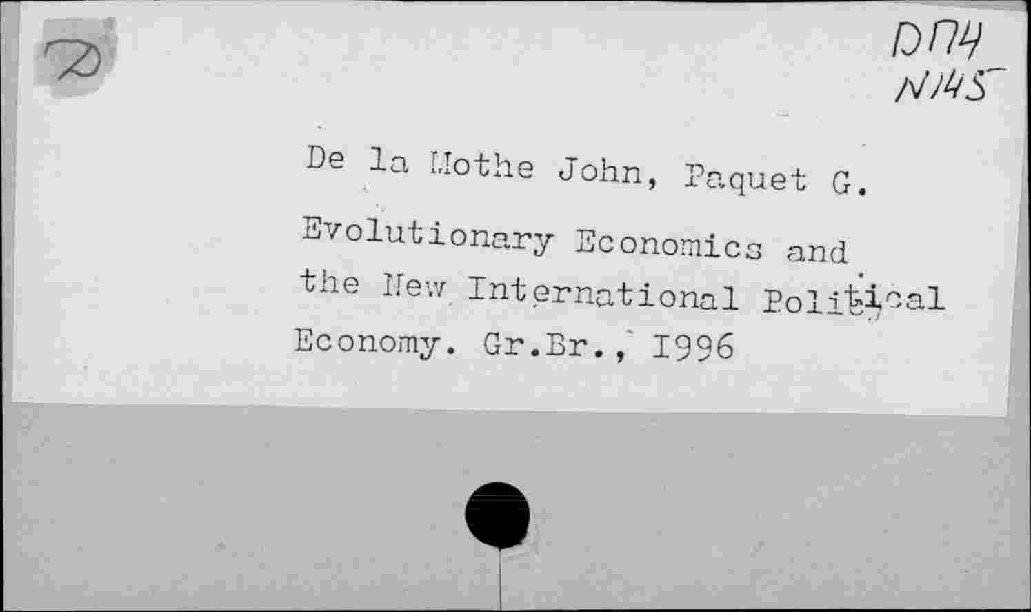 ﻿
De la Mothe John, Paquet G.
Evolutionary Economics and the Pew International Political
Economy. Gr.Br., 1996